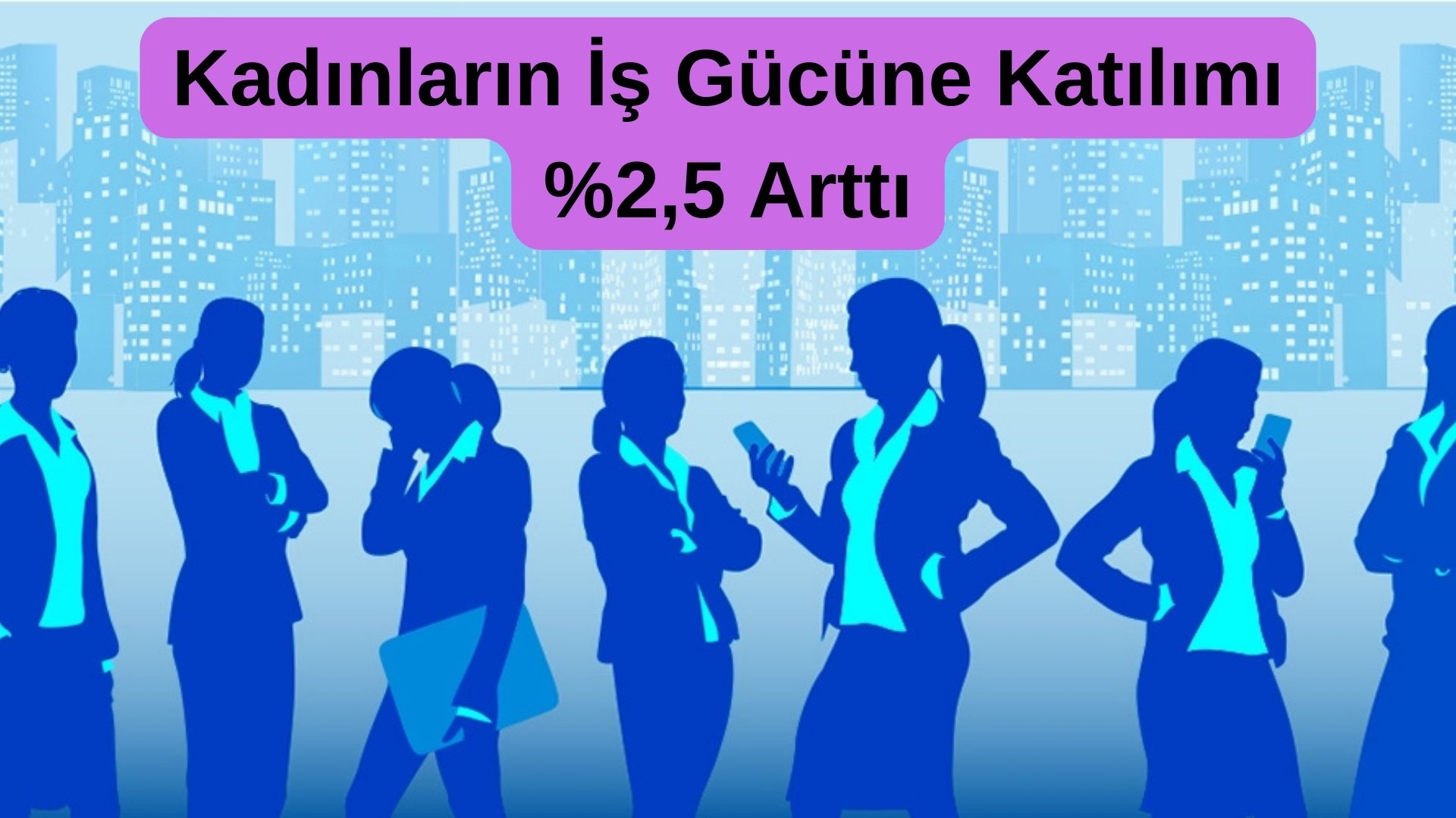 Kadınların İş Gücüne Katılımı %2,5 Arttı